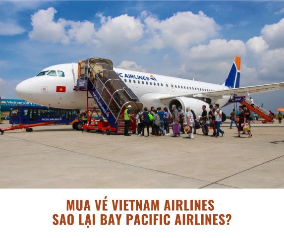 Mua vé Vietnam Airlines sao lại bay Pacific Airlines?